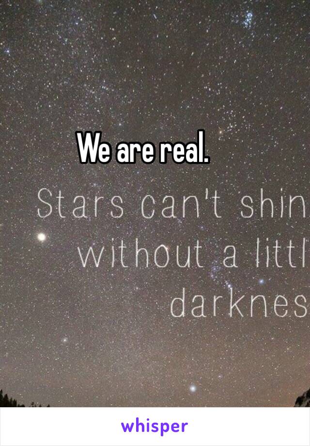 We are real. 