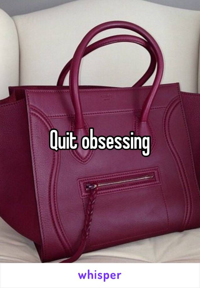 Quit obsessing