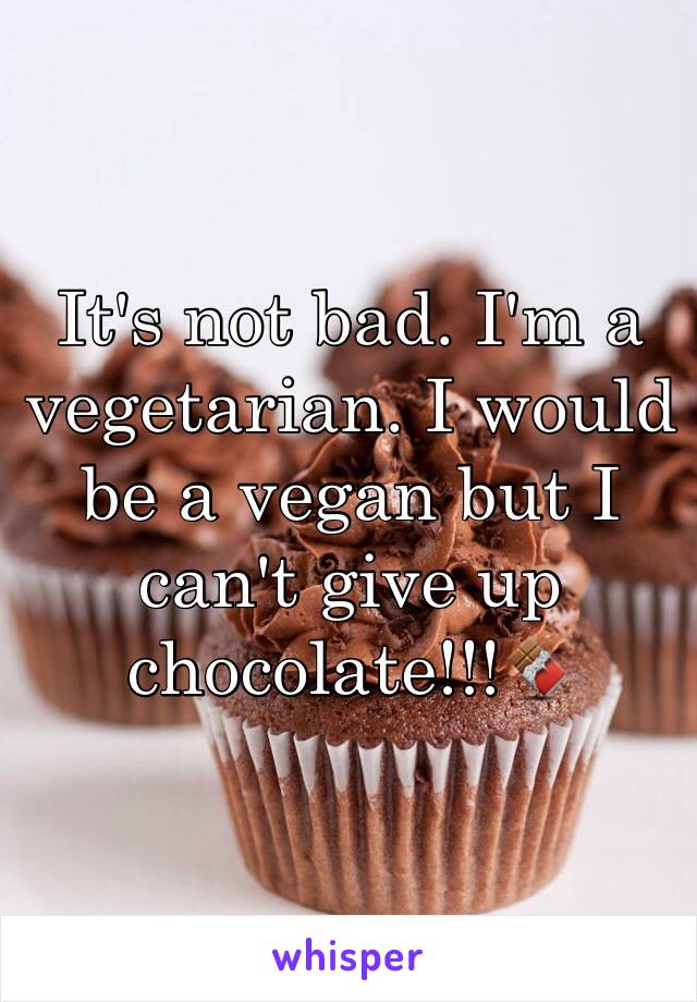 It's not bad. I'm a vegetarian. I would be a vegan but I can't give up chocolate!!!🍫