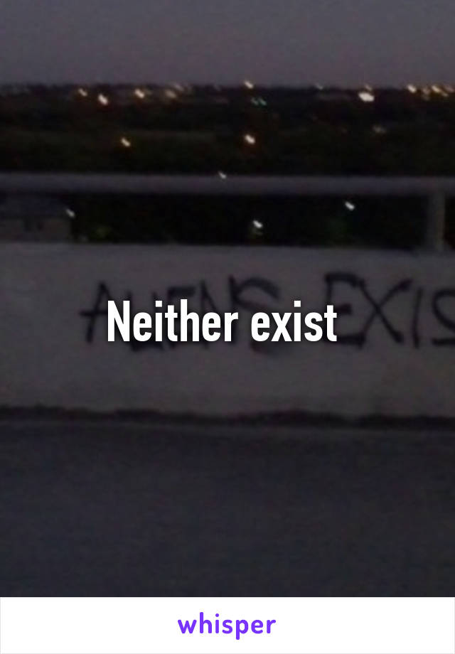 Neither exist 