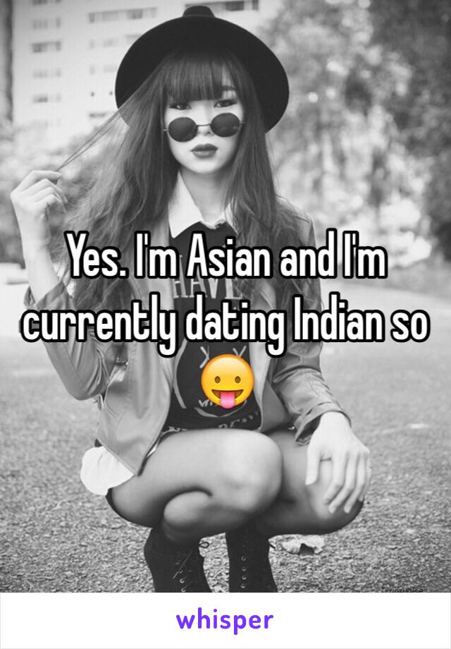 Yes. I'm Asian and I'm currently dating Indian so 😛