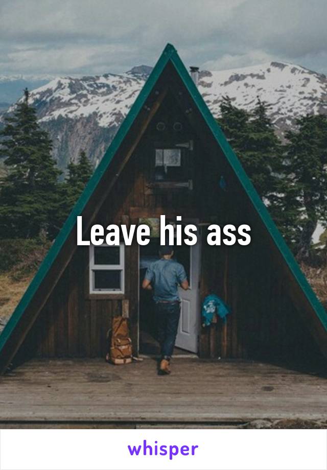 Leave his ass