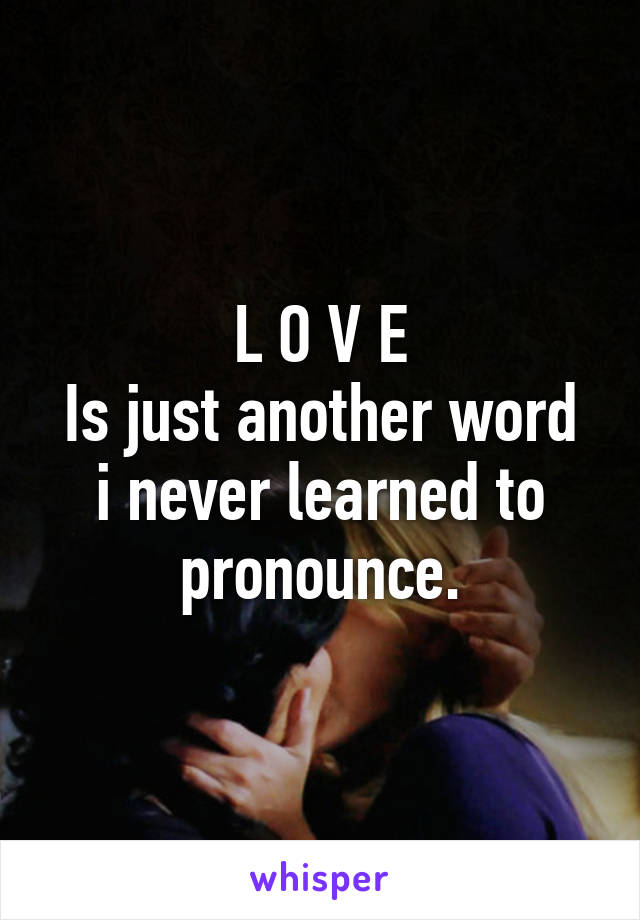 L O V E Is Just Another Word I Never Learned Toounce