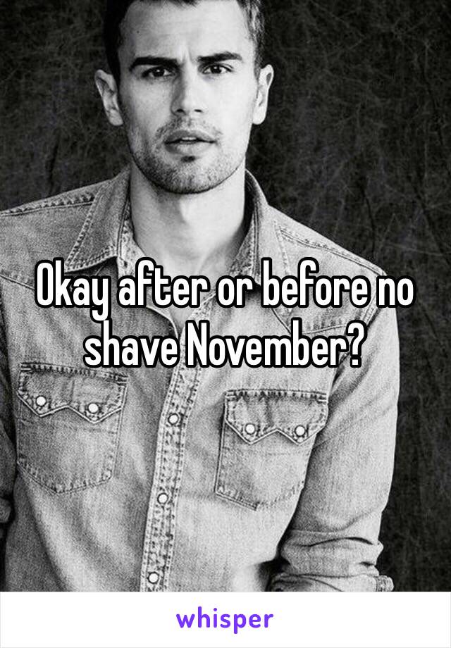 Okay after or before no shave November? 