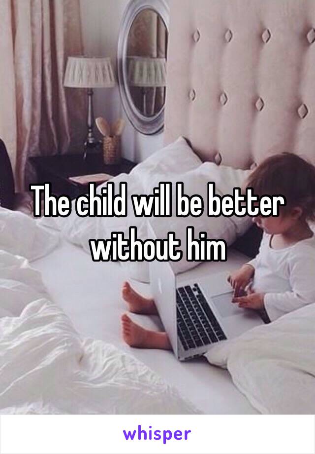 The child will be better without him