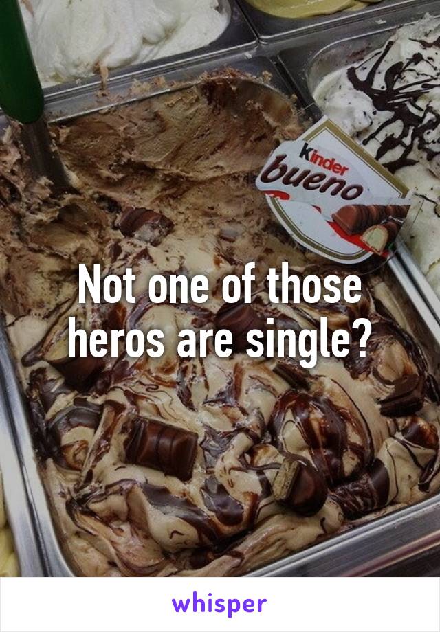 Not one of those heros are single?