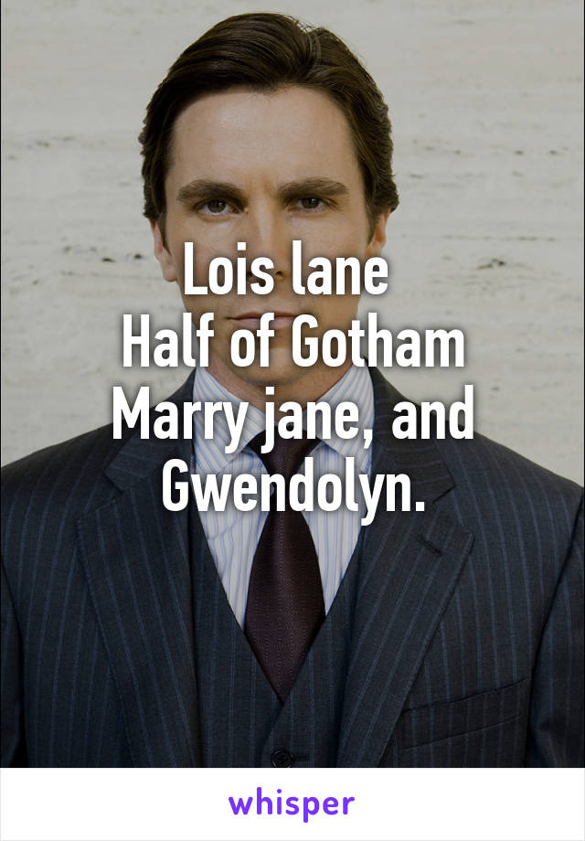 Lois lane 
Half of Gotham
Marry jane, and Gwendolyn.
