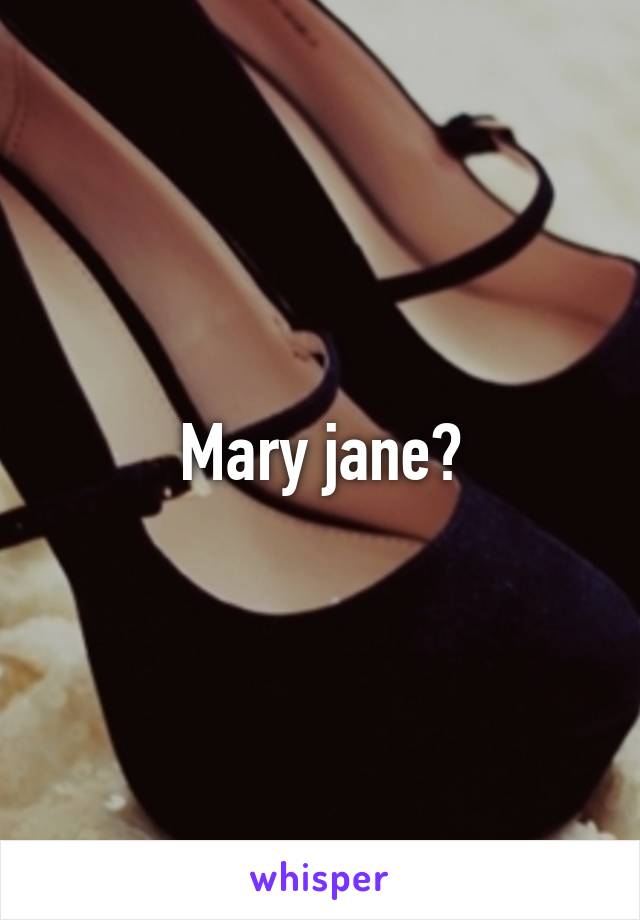 Mary jane?