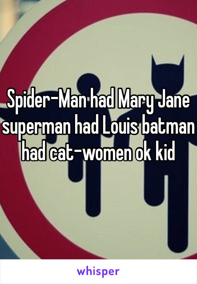 Spider-Man had Mary Jane superman had Louis batman had cat-women ok kid 