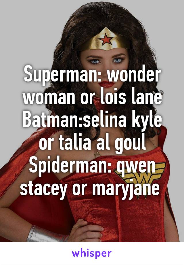 Superman: wonder woman or lois lane
Batman:selina kyle or talia al goul
Spiderman: qwen stacey or maryjane 