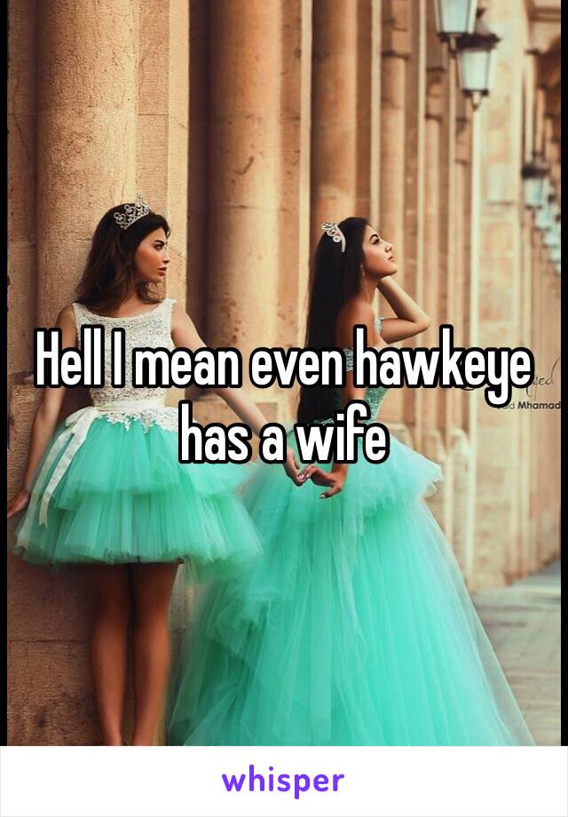 Hell I mean even hawkeye has a wife 