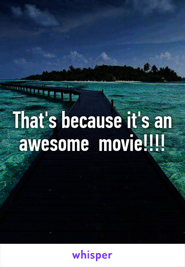 That's because it's an awesome  movie!!!!