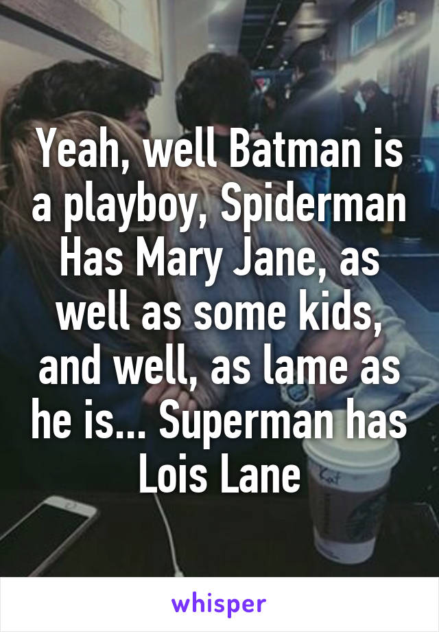 Yeah, well Batman is a playboy, Spiderman Has Mary Jane, as well as some kids, and well, as lame as he is... Superman has Lois Lane