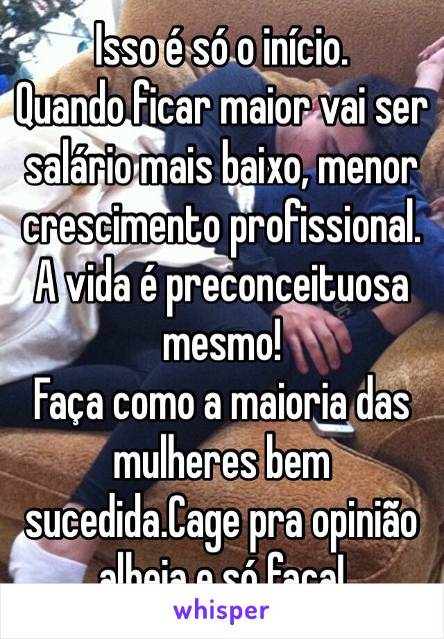 Isso é só o início.
Quando ficar maior vai ser salário mais baixo, menor crescimento profissional.
A vida é preconceituosa mesmo!
Faça como a maioria das mulheres bem sucedida.Cage pra opinião alheia e só faça!