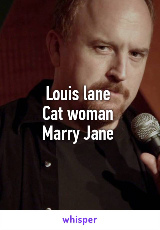 Louis lane 
Cat woman 
Marry Jane 