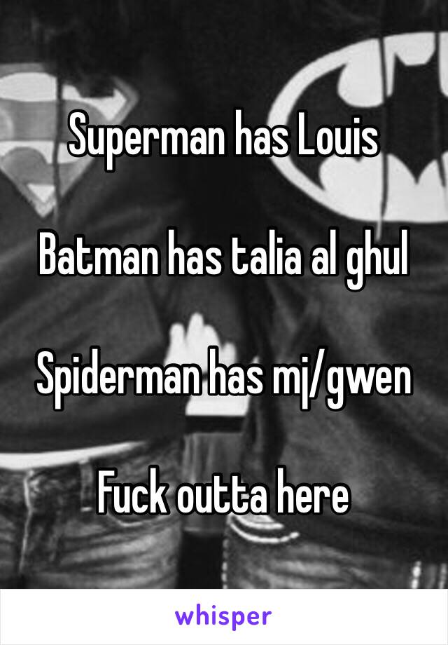 Superman has Louis

Batman has talia al ghul

Spiderman has mj/gwen

Fuck outta here