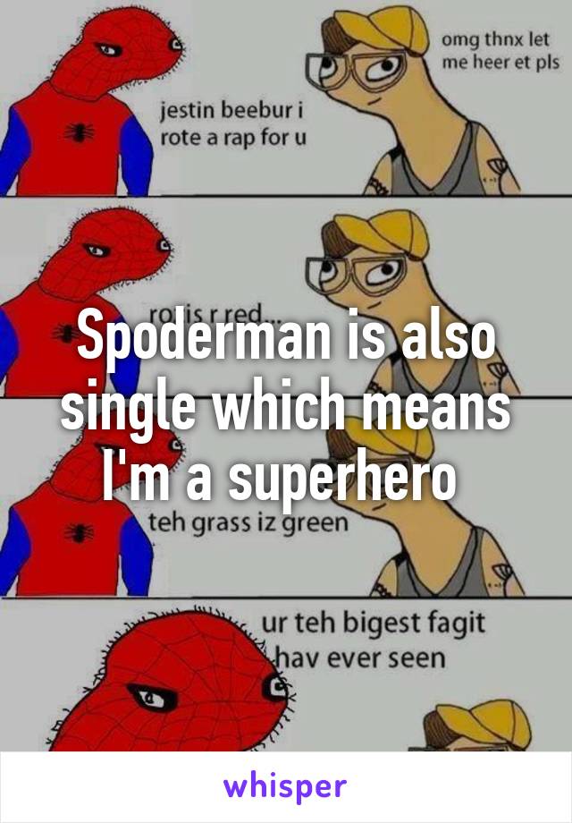 Spoderman is also single which means I'm a superhero 