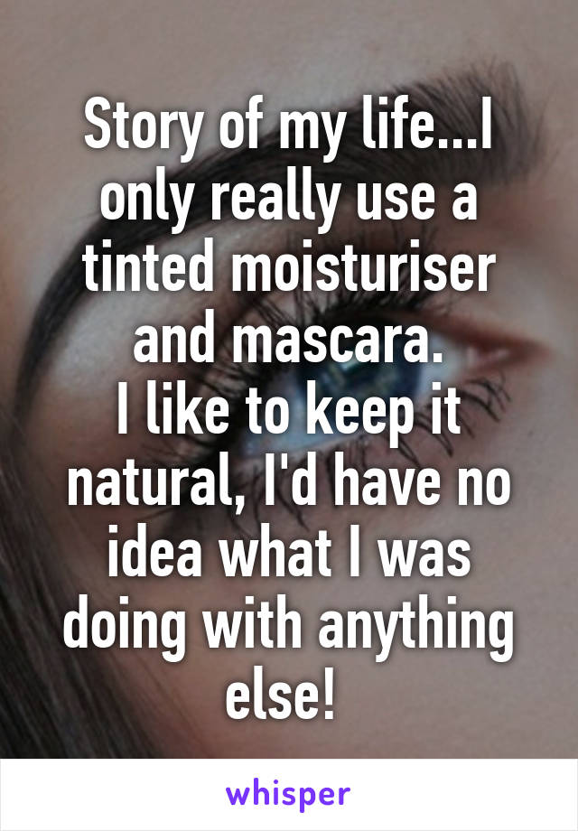 Story of my life...I only really use a tinted moisturiser and mascara.
I like to keep it natural, I'd have no idea what I was doing with anything else! 