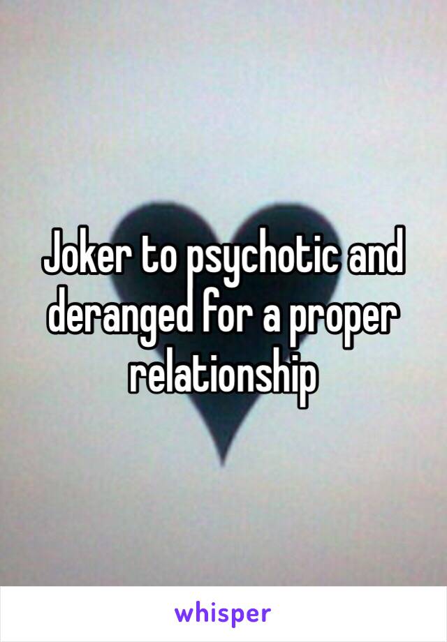 Joker to psychotic and deranged for a proper relationship 