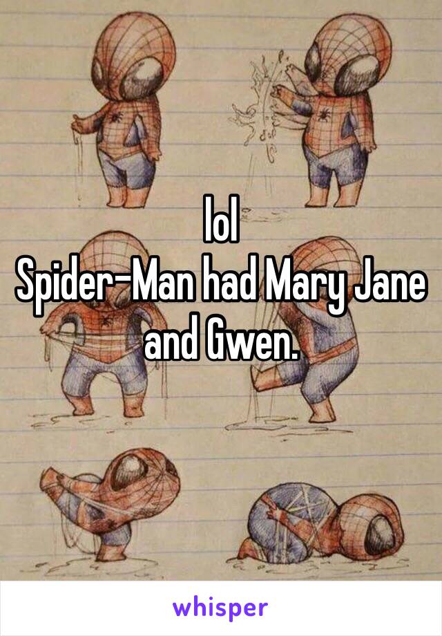 lol 
Spider-Man had Mary Jane and Gwen. 
