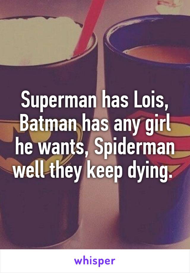 Superman has Lois, Batman has any girl he wants, Spiderman well they keep dying. 