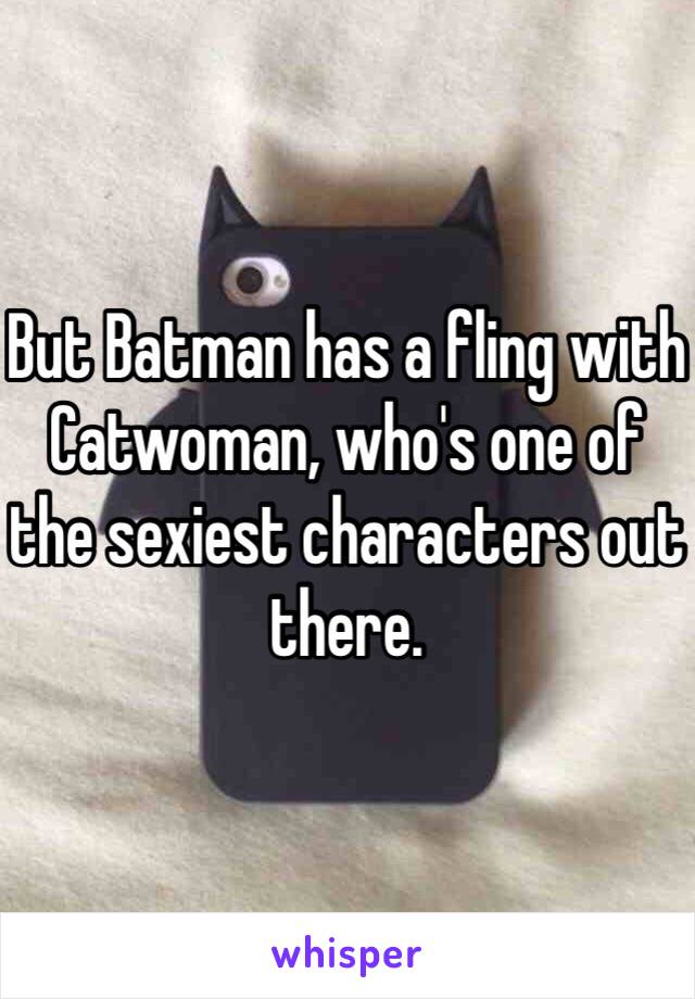 But Batman has a fling with Catwoman, who's one of the sexiest characters out there.