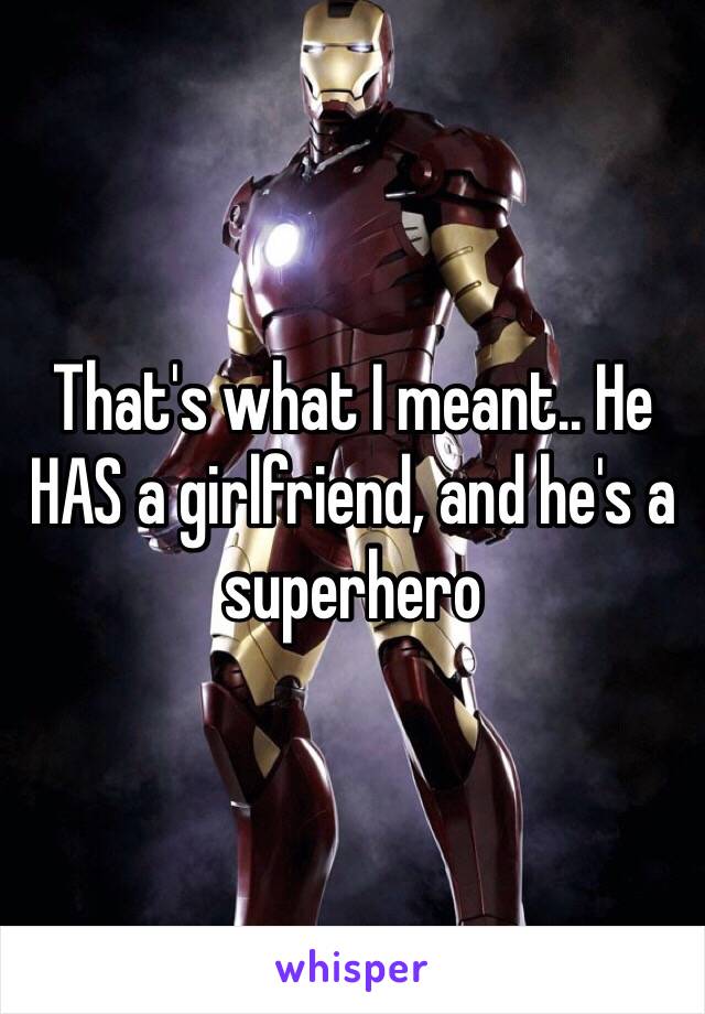 That's what I meant.. He HAS a girlfriend, and he's a superhero