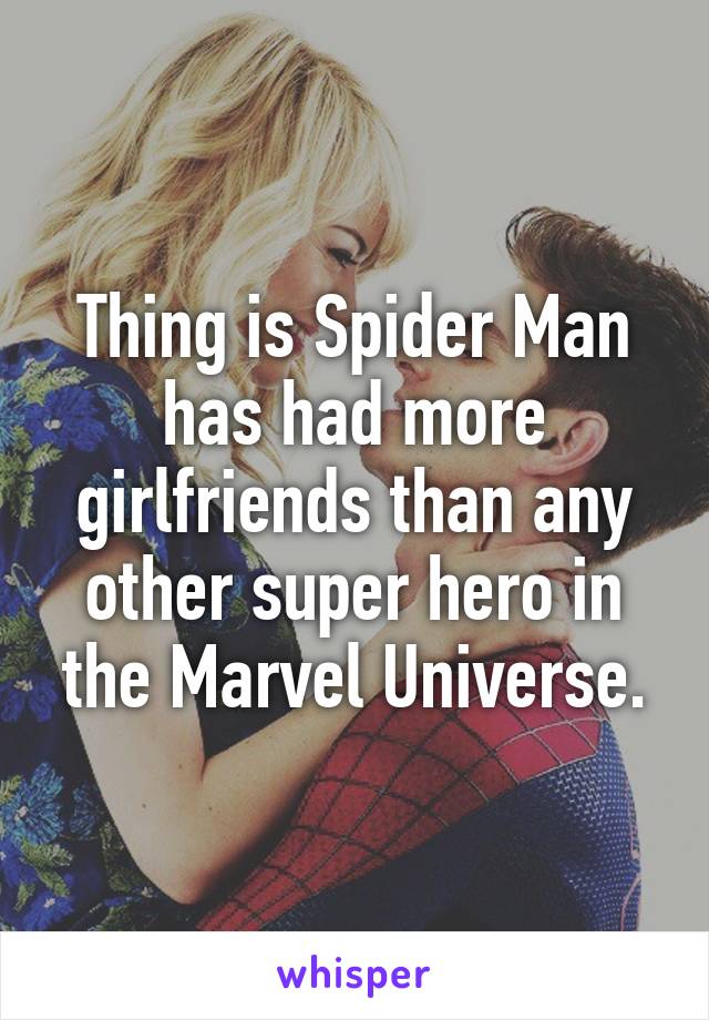 Thing is Spider Man has had more girlfriends than any other super hero in the Marvel Universe.