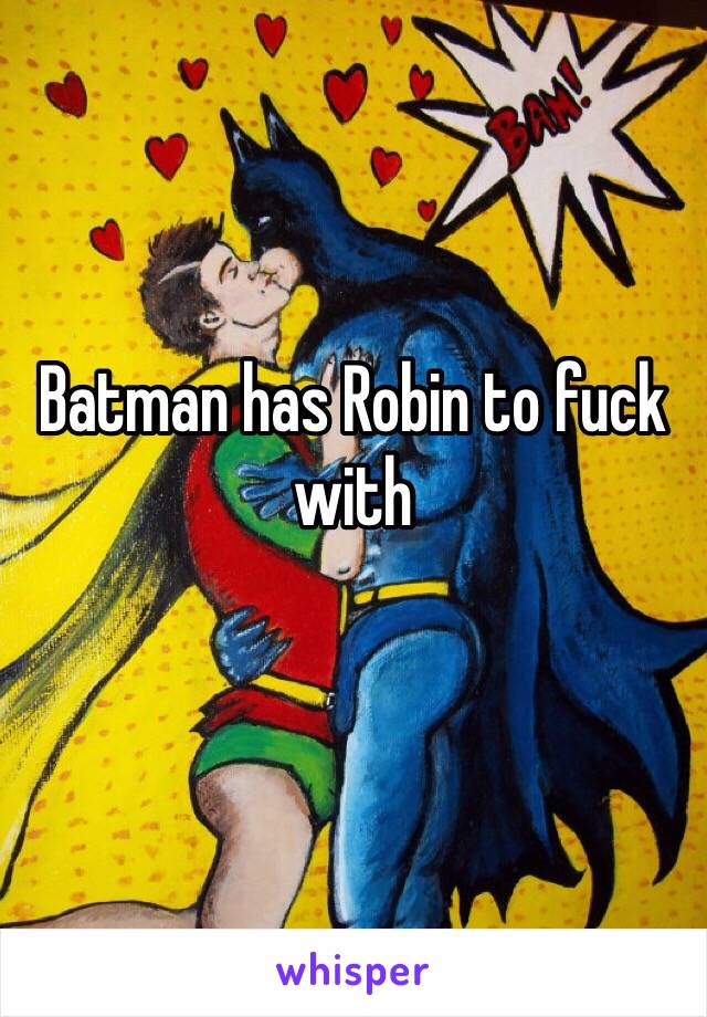 Batman has Robin to fuck with
