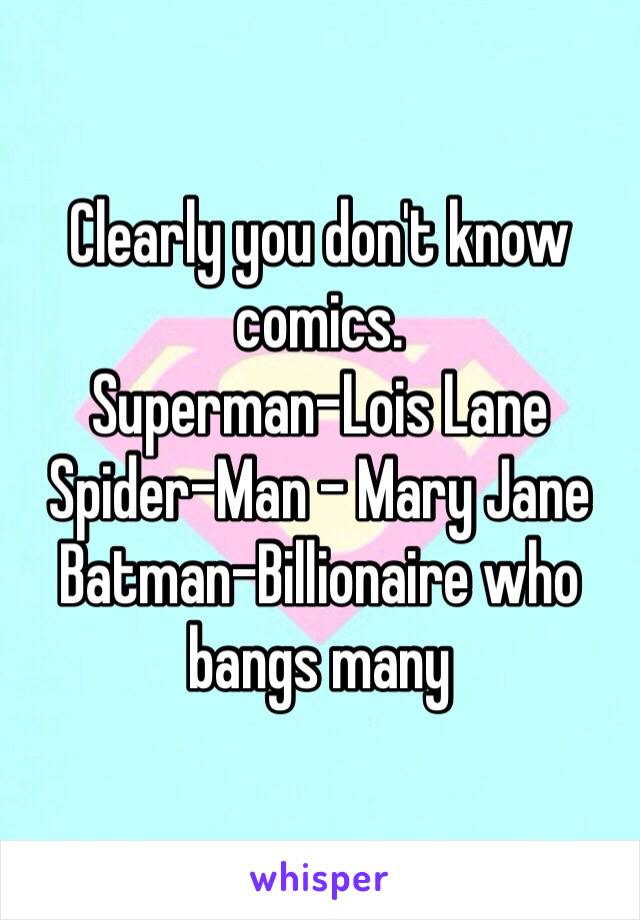 Clearly you don't know comics. 
Superman-Lois Lane
Spider-Man - Mary Jane
Batman-Billionaire who bangs many