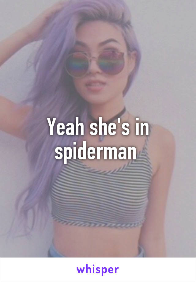 Yeah she's in spiderman 