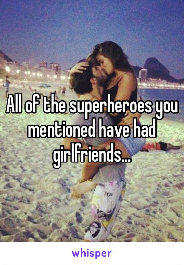 All of the superheroes you mentioned have had girlfriends...