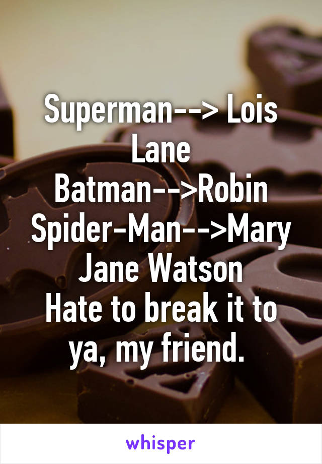 Superman--> Lois Lane
Batman-->Robin
Spider-Man-->Mary Jane Watson
Hate to break it to ya, my friend. 