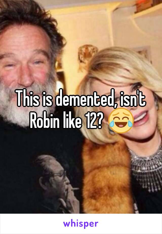 This is demented, isn't Robin like 12? 😂