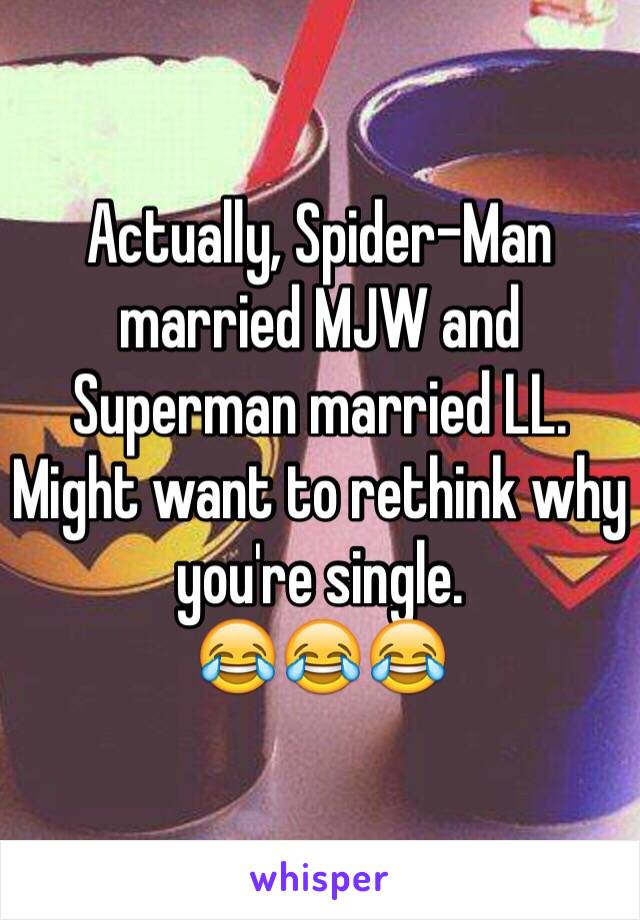 Actually, Spider-Man married MJW and Superman married LL. 
Might want to rethink why you're single.
😂😂😂