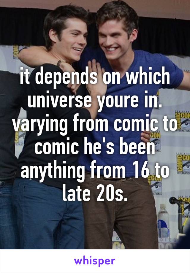 it depends on which universe youre in. varying from comic to comic he's been anything from 16 to late 20s.