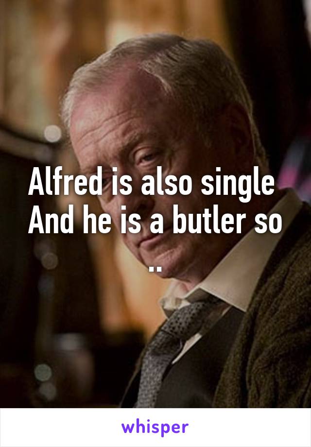 Alfred is also single 
And he is a butler so ..