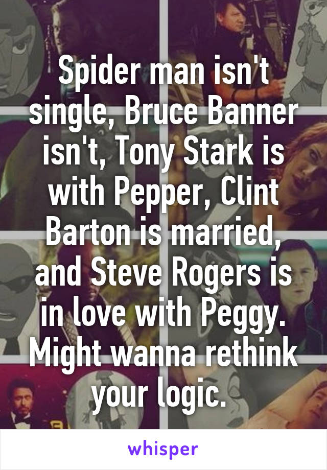 Spider man isn't single, Bruce Banner isn't, Tony Stark is with Pepper, Clint Barton is married, and Steve Rogers is in love with Peggy. Might wanna rethink your logic. 