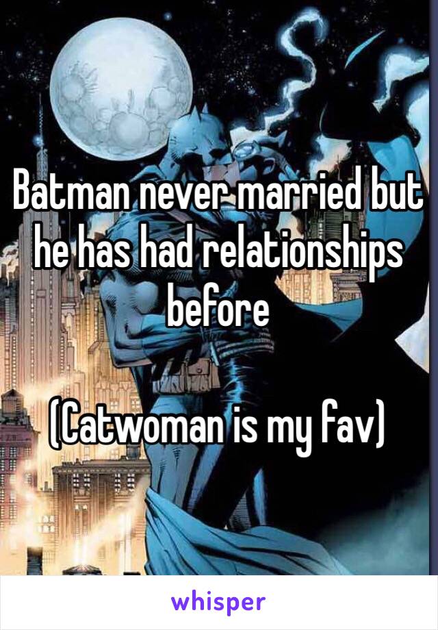 Batman never married but he has had relationships before

(Catwoman is my fav)