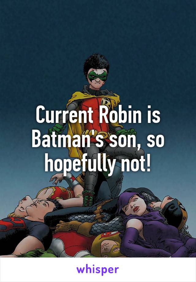 Current Robin is Batman's son, so hopefully not!