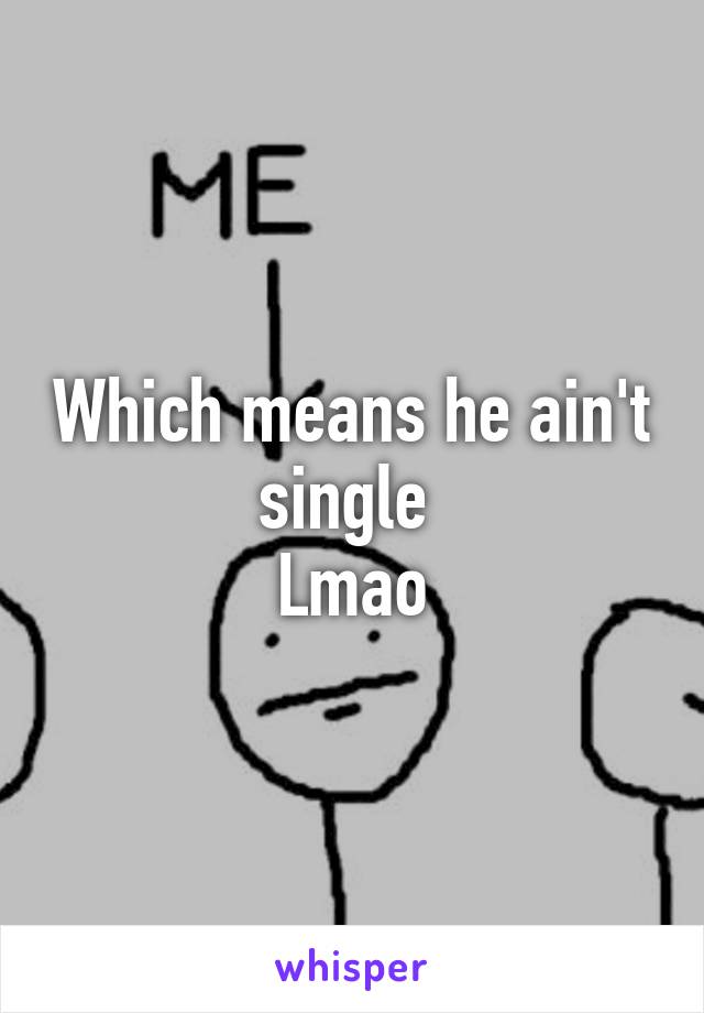 Which means he ain't single 
Lmao