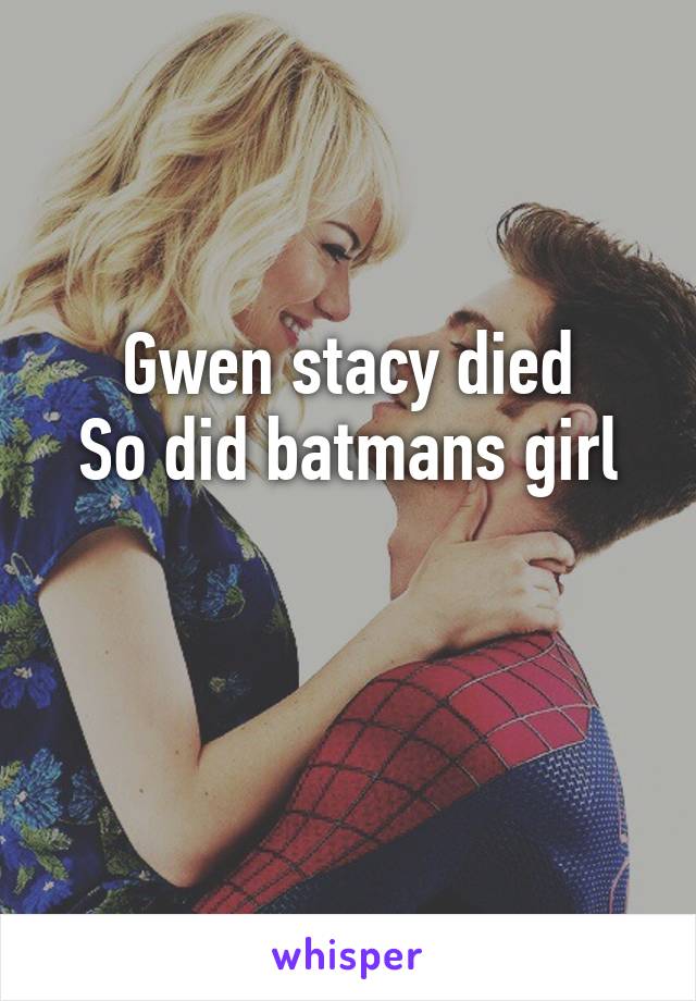 Gwen stacy died
So did batmans girl

