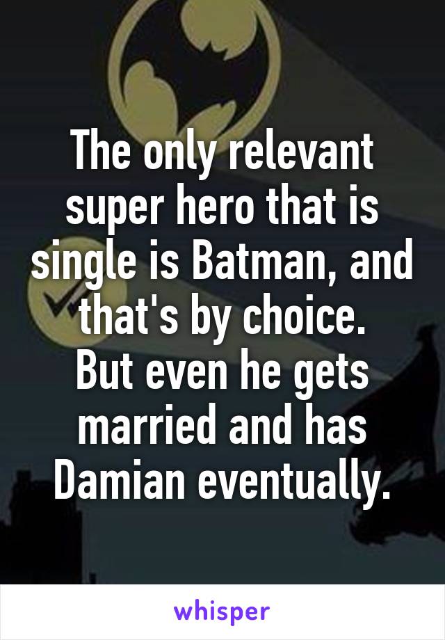 The only relevant super hero that is single is Batman, and that's by choice.
But even he gets married and has Damian eventually.