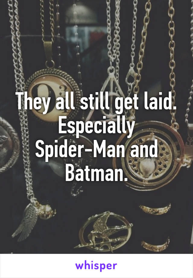 They all still get laid. Especially Spider-Man and Batman.