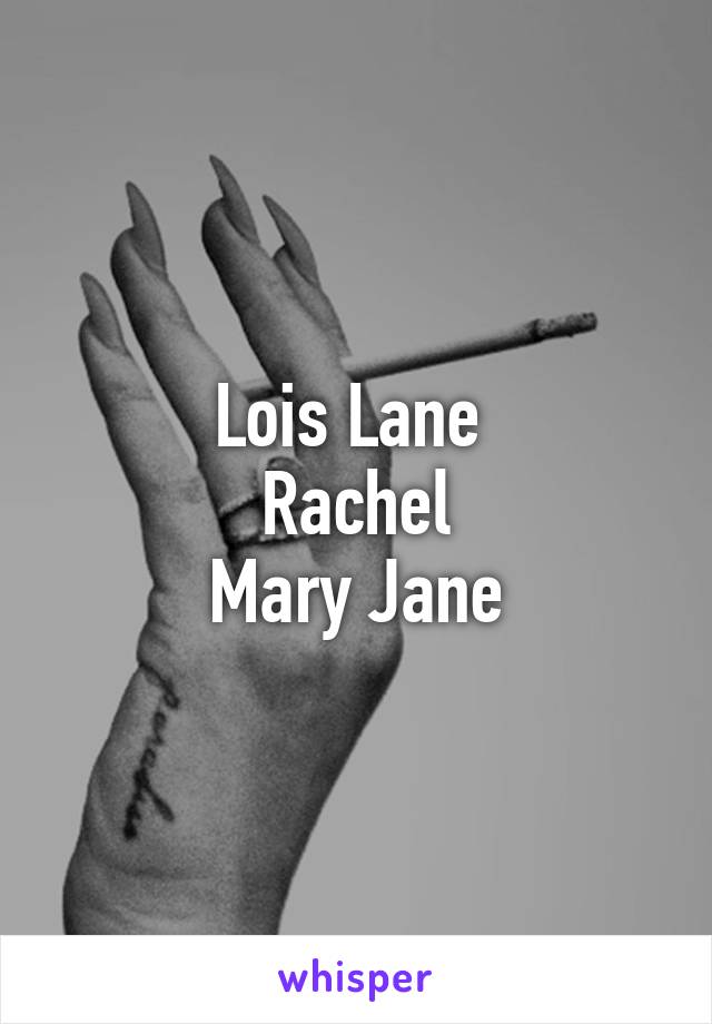 Lois Lane 
Rachel
Mary Jane