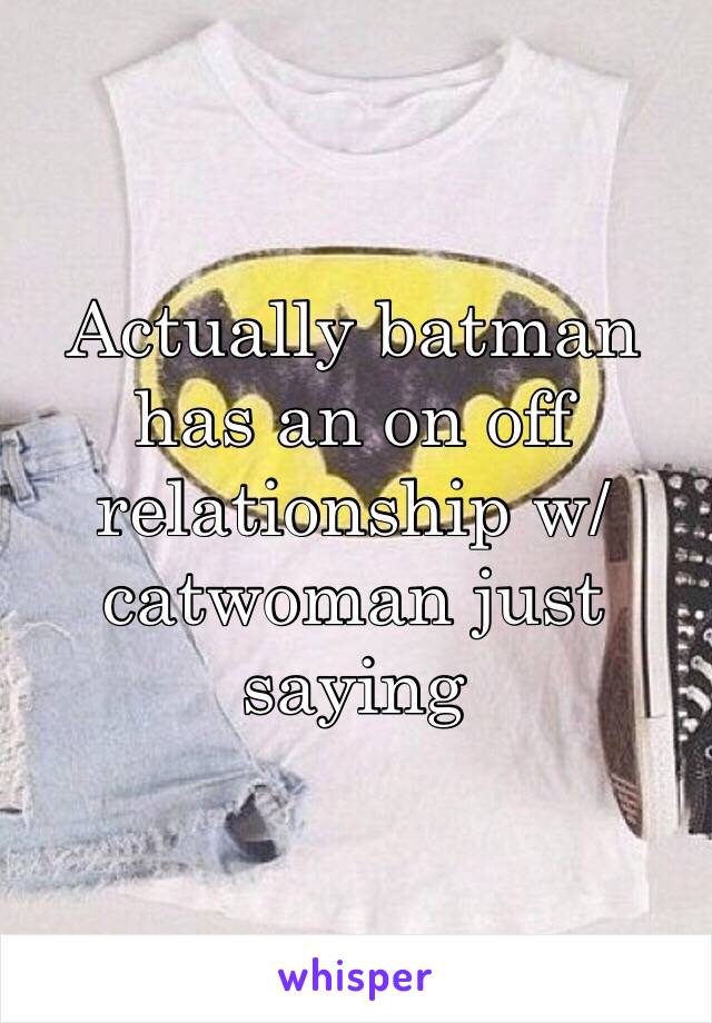 Actually batman has an on off relationship w/catwoman just saying