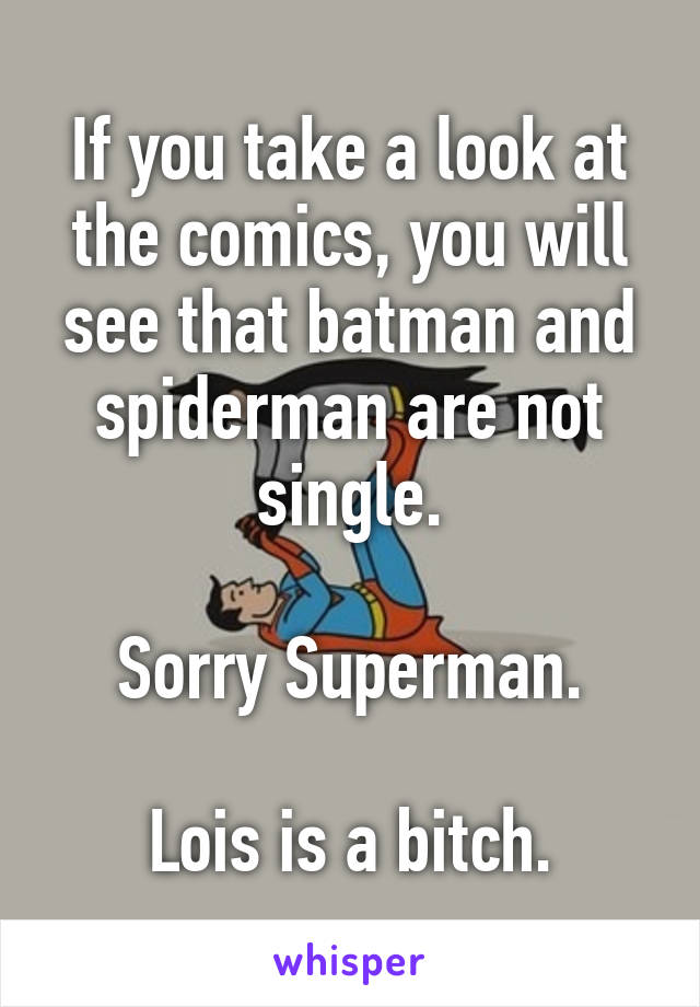 If you take a look at the comics, you will see that batman and spiderman are not single.

Sorry Superman.

Lois is a bitch.