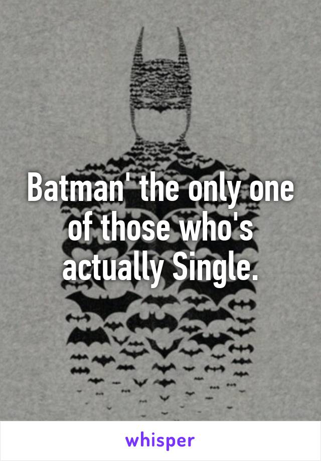 Batman' the only one of those who's actually Single.