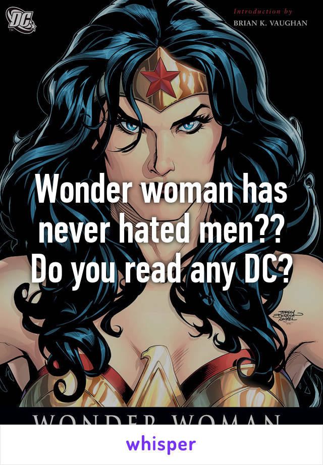 Wonder woman has never hated men?? Do you read any DC?