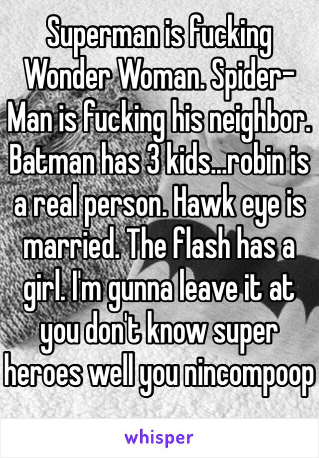 Superman is fucking Wonder Woman. Spider-Man is fucking his neighbor. Batman has 3 kids...robin is a real person. Hawk eye is married. The flash has a girl. I'm gunna leave it at you don't know super heroes well you nincompoop